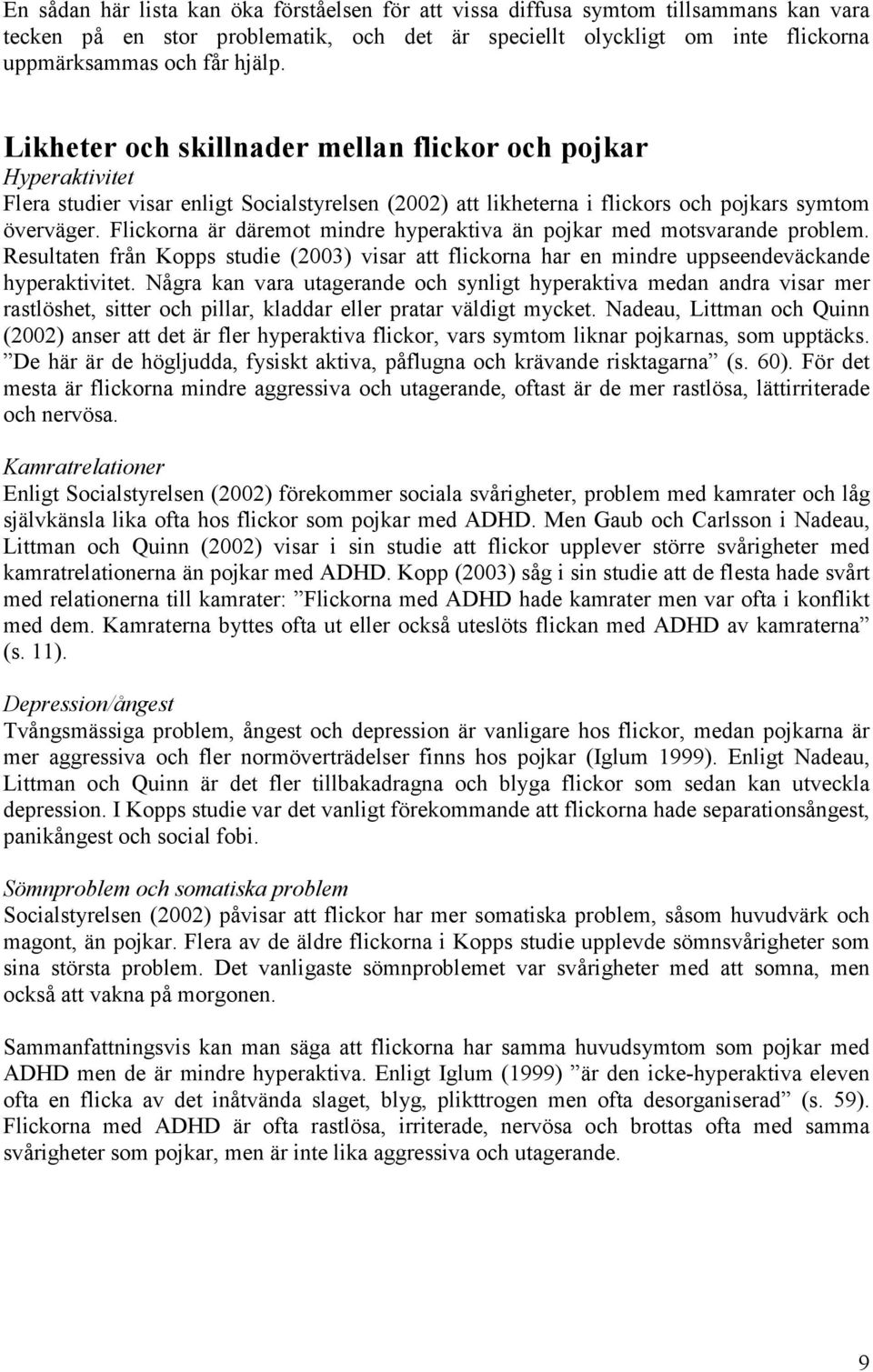 Flickorna är däremot mindre hyperaktiva än pojkar med motsvarande problem. Resultaten från Kopps studie (2003) visar att flickorna har en mindre uppseendeväckande hyperaktivitet.