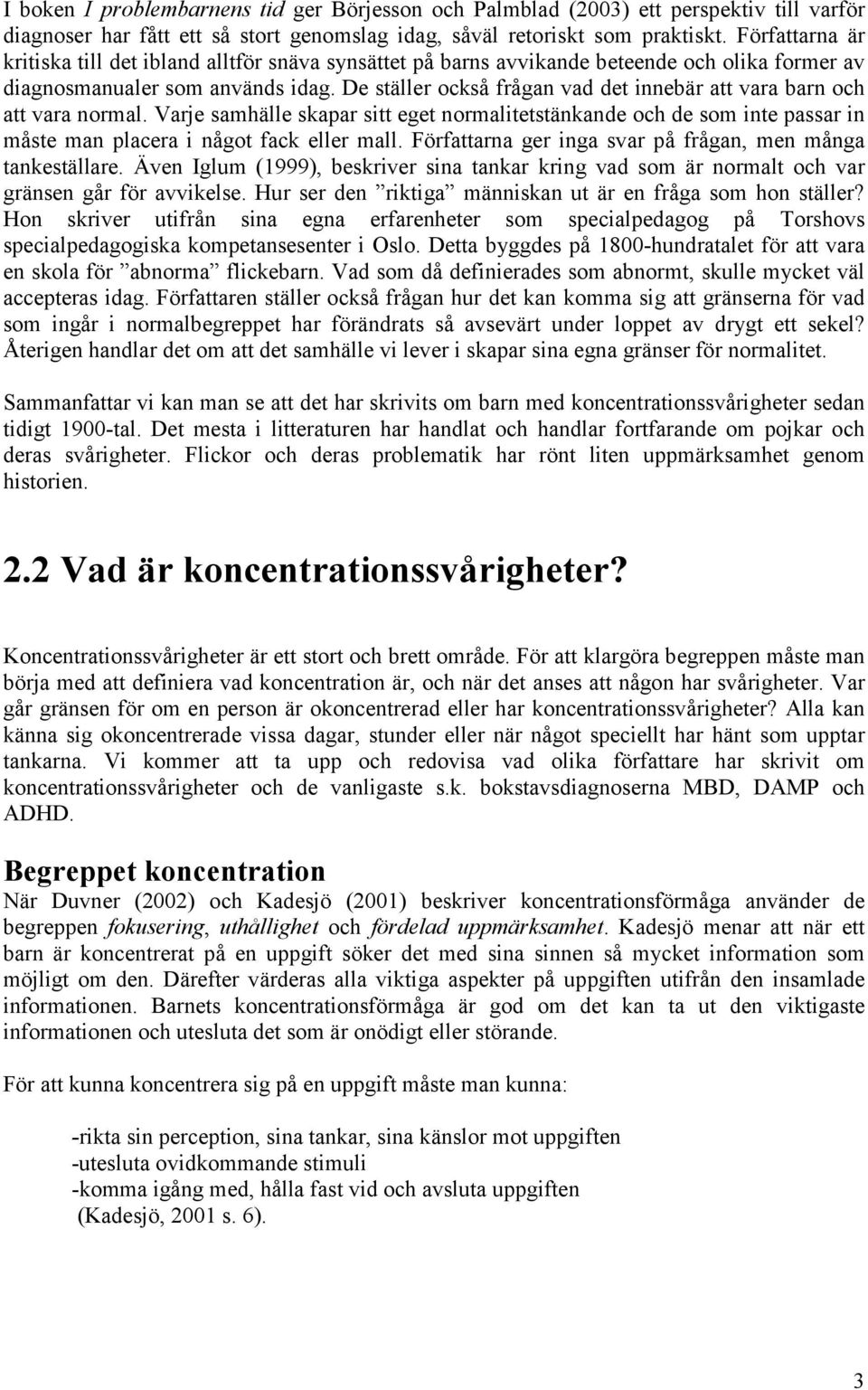 De ställer också frågan vad det innebär att vara barn och att vara normal. Varje samhälle skapar sitt eget normalitetstänkande och de som inte passar in måste man placera i något fack eller mall.