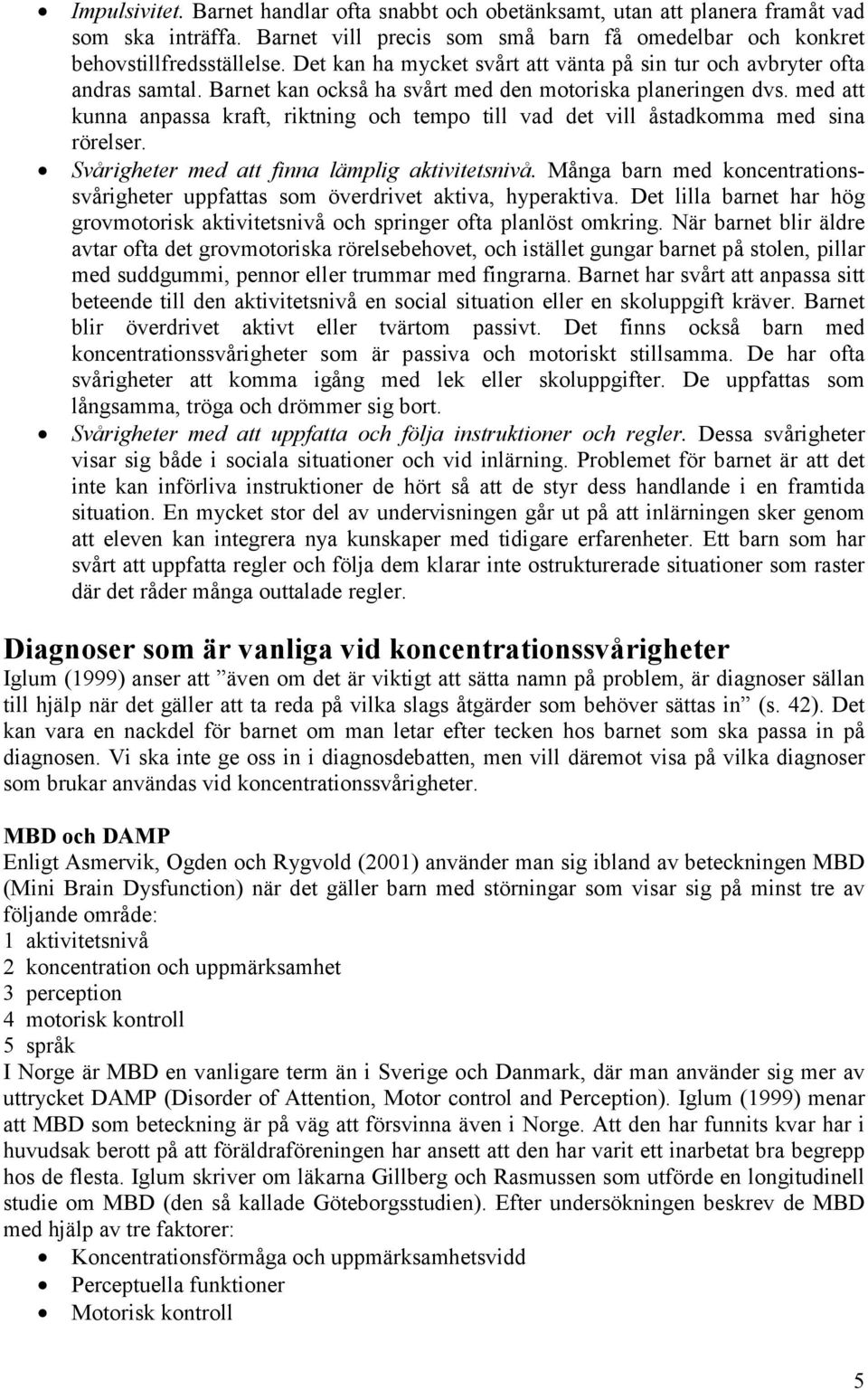 med att kunna anpassa kraft, riktning och tempo till vad det vill åstadkomma med sina rörelser. Svårigheter med att finna lämplig aktivitetsnivå.