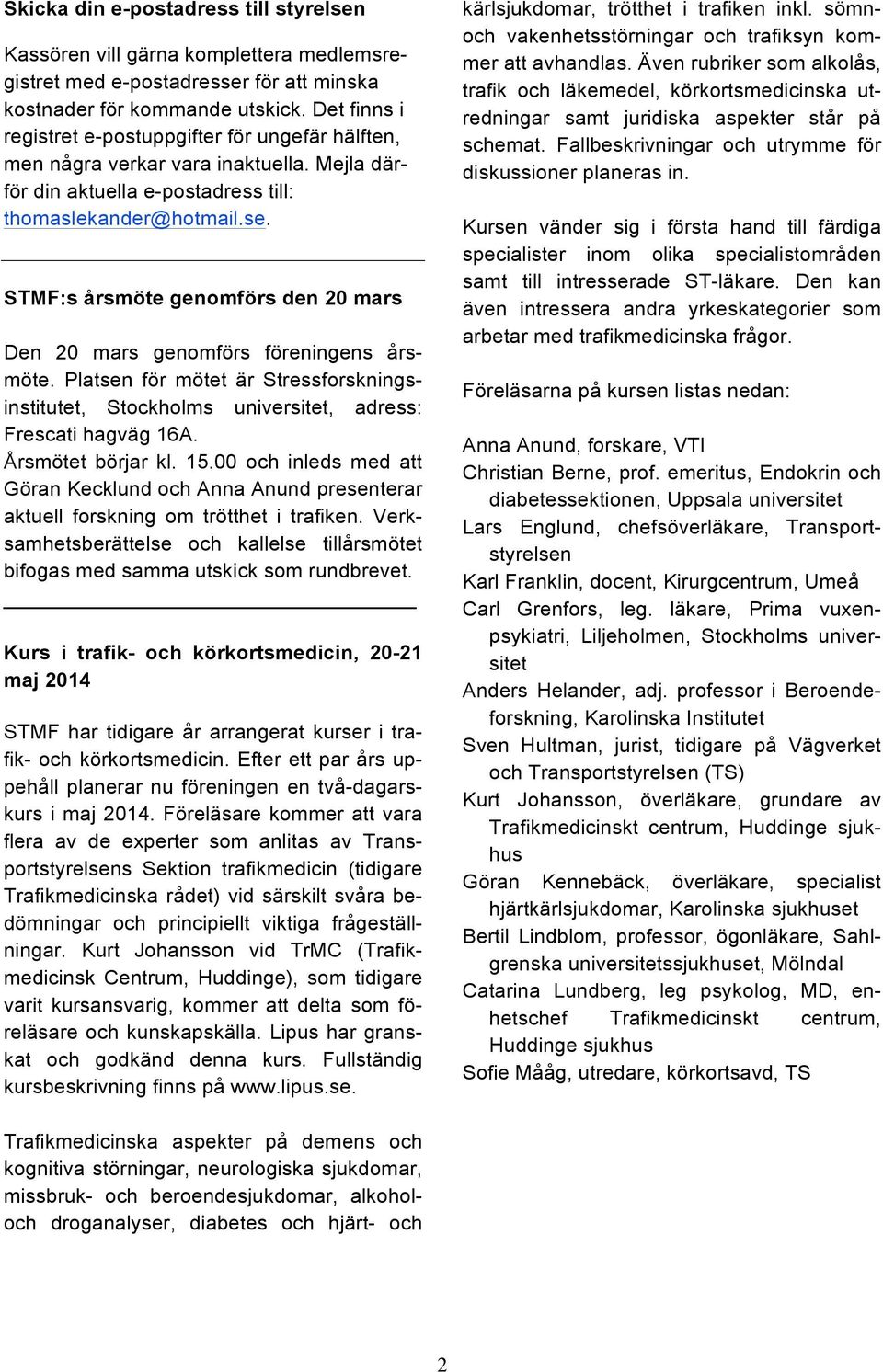 STMF:s årsmöte genomförs den 20 mars Den 20 mars genomförs föreningens årsmöte. Platsen för mötet är Stressforskningsinstitutet, Stockholms universitet, adress: Frescati hagväg 16A.