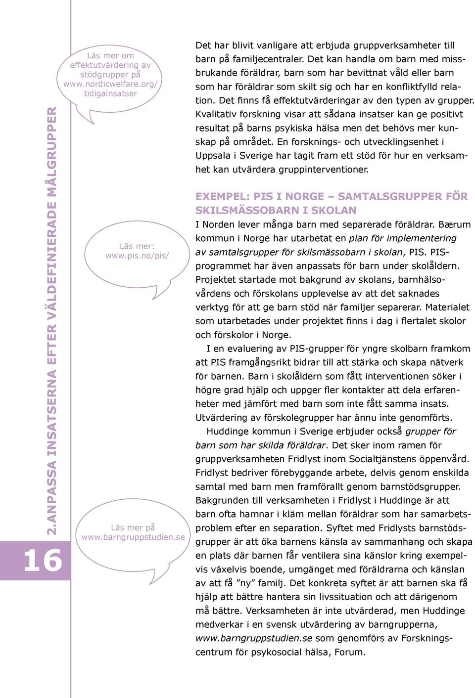 Det kan handla om barn med missbrukande föräldrar, barn som har bevittnat våld eller barn som har föräldrar som skilt sig och har en konfliktfylld relation.