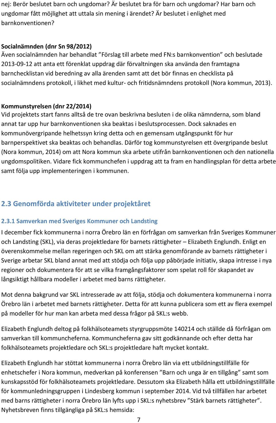 framtagna barnchecklistan vid beredning av alla ärenden samt att det bör finnas en checklista på socialnämndens protokoll, i likhet med kultur- och fritidsnämndens protokoll (Nora kommun, 2013).