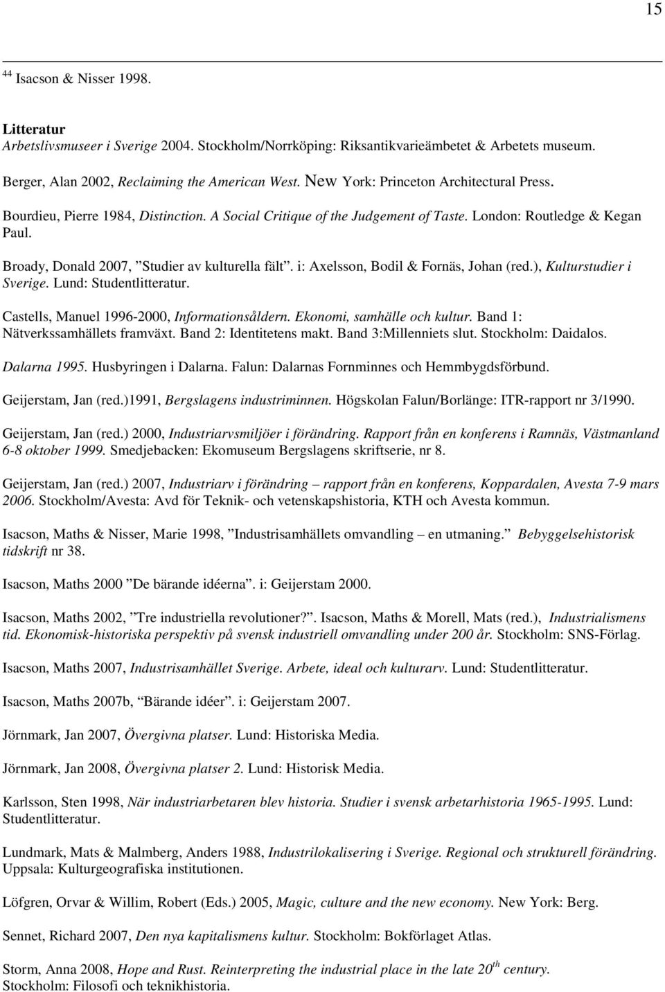 Broady, Donald 2007, Studier av kulturella fält. i: Axelsson, Bodil & Fornäs, Johan (red.), Kulturstudier i Sverige. Lund: Studentlitteratur. Castells, Manuel 1996-2000, Informationsåldern.