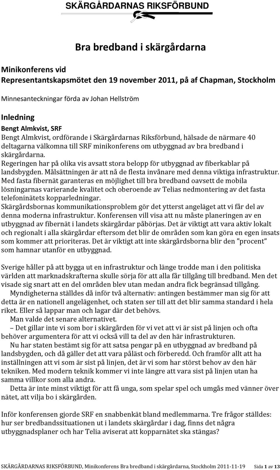 Regeringen har på olika vis avsatt stora belopp för utbyggnad av fiberkablar på landsbygden. Målsättningen är att nå de flesta invånare med denna viktiga infrastruktur.