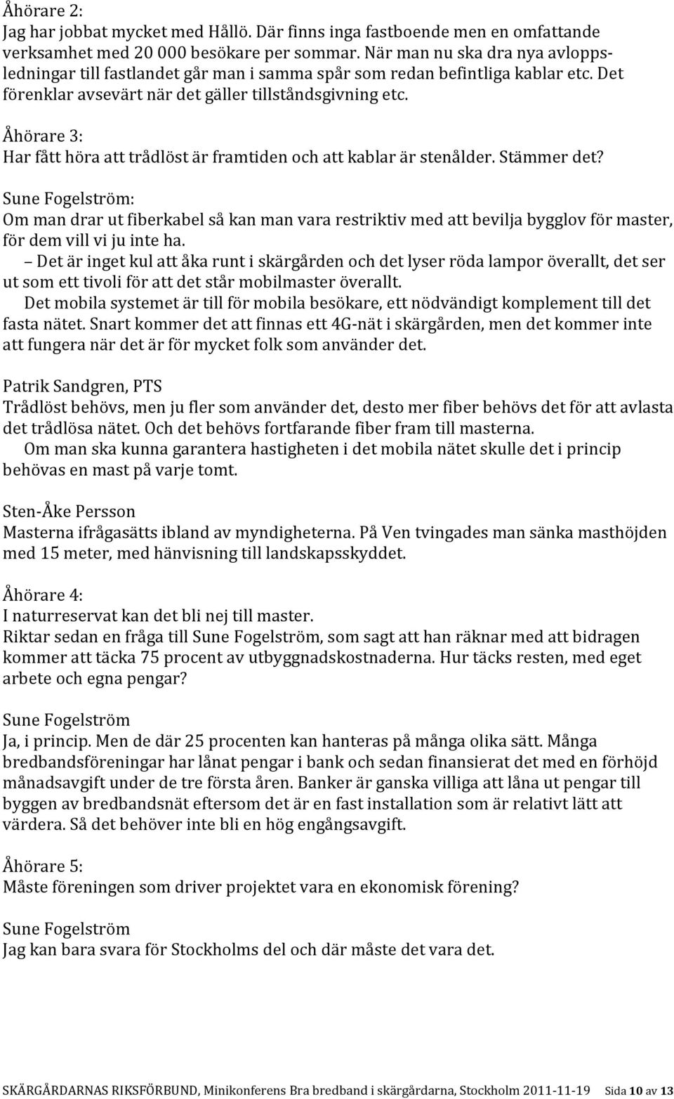 Åhörare 3: Har fått höra att trådlöst är framtiden och att kablar är stenålder. Stämmer det?