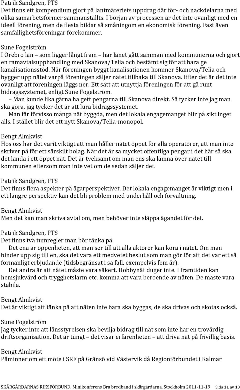 I Örebro län som ligger långt fram har länet gått samman med kommunerna och gjort en ramavtalsupphandling med Skanova/Telia och bestämt sig för att bara ge kanalisationsstöd.