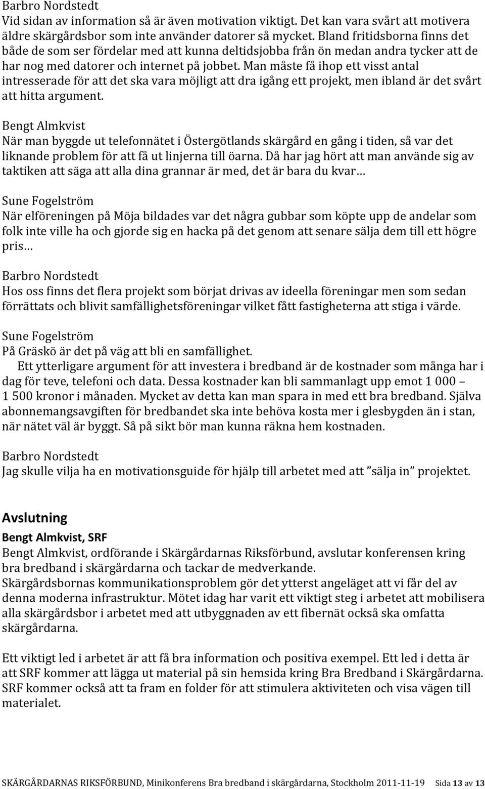 Man måste få ihop ett visst antal intresserade för att det ska vara möjligt att dra igång ett projekt, men ibland är det svårt att hitta argument.