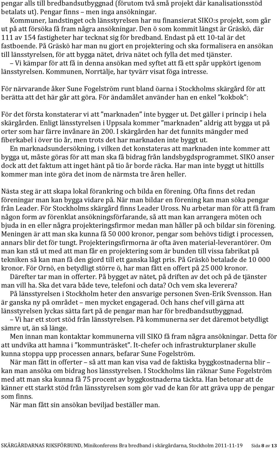 Den ö som kommit längst är Gräskö, där 111 av 154 fastigheter har tecknat sig för bredband. Endast på ett 10 tal är det fastboende.