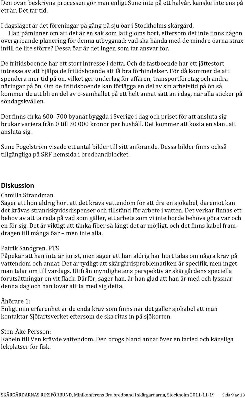 Dessa öar är det ingen som tar ansvar för. De fritidsboende har ett stort intresse i detta. Och de fastboende har ett jättestort intresse av att hjälpa de fritidsboende att få bra förbindelser.