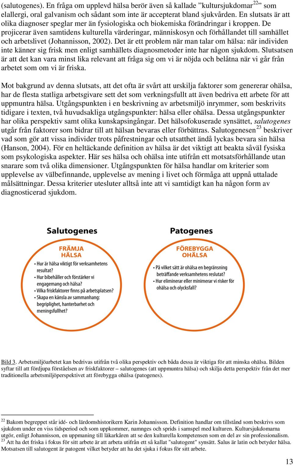 De projicerar även samtidens kulturella värderingar, människosyn och förhållandet till samhället och arbetslivet (Johannisson, 2002).