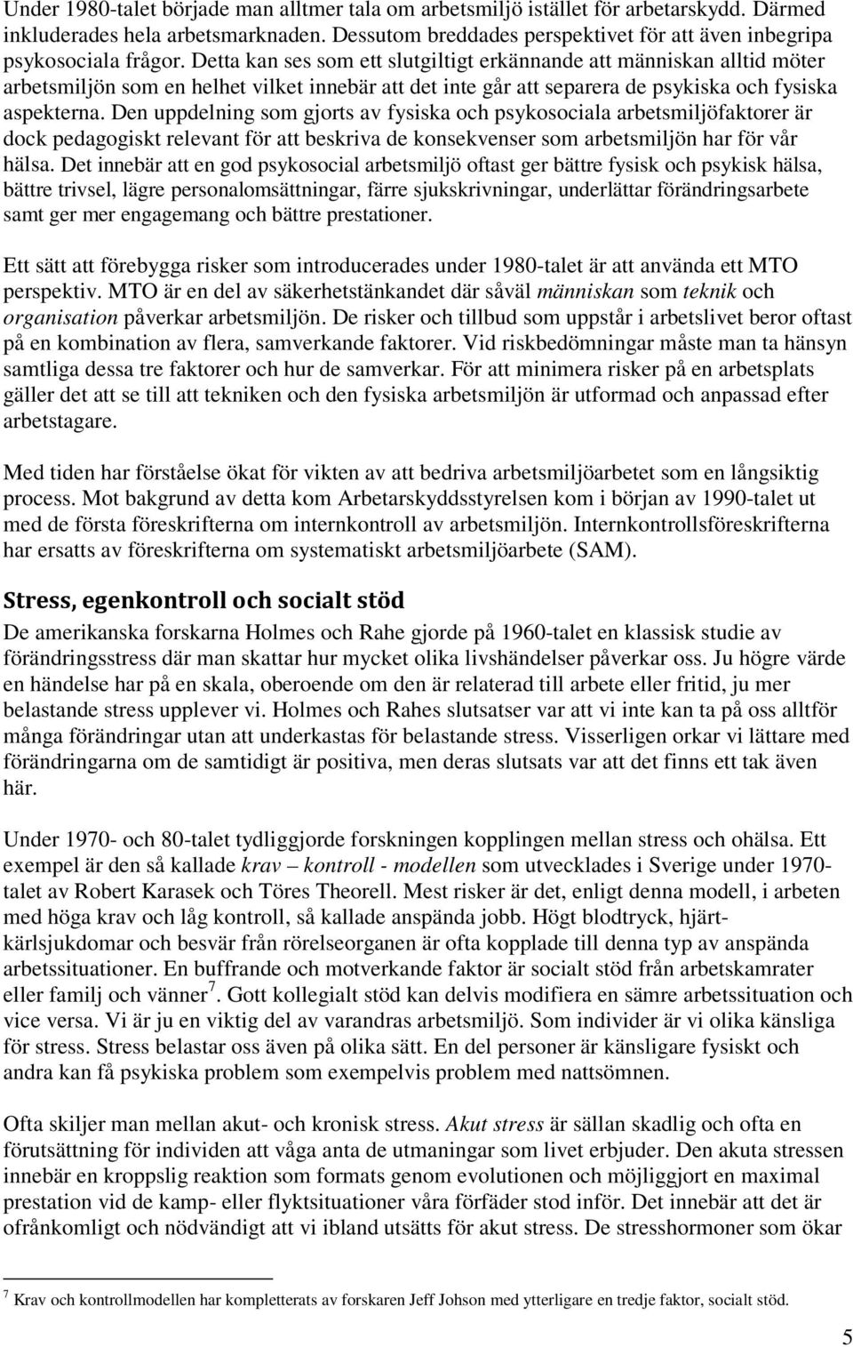 Detta kan ses som ett slutgiltigt erkännande att människan alltid möter arbetsmiljön som en helhet vilket innebär att det inte går att separera de psykiska och fysiska aspekterna.