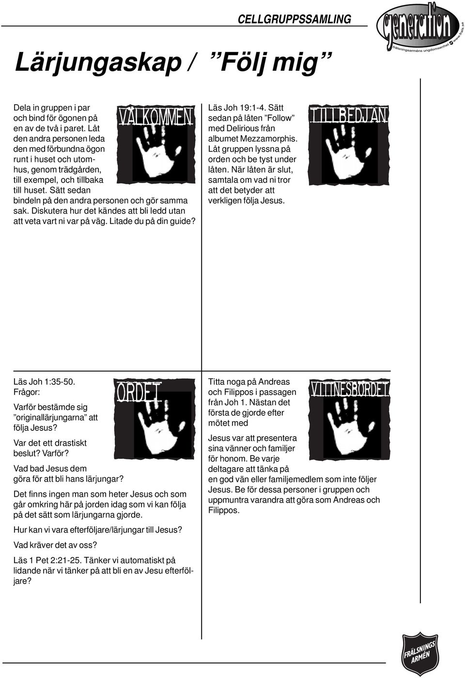 Diskutera hur det kändes att bli ledd utan att veta vart ni var på väg. Litade du på din guide? Läs Joh 19:1-4. Sätt sedan på låten Follow med Delirious från albumet Mezzamorphis.