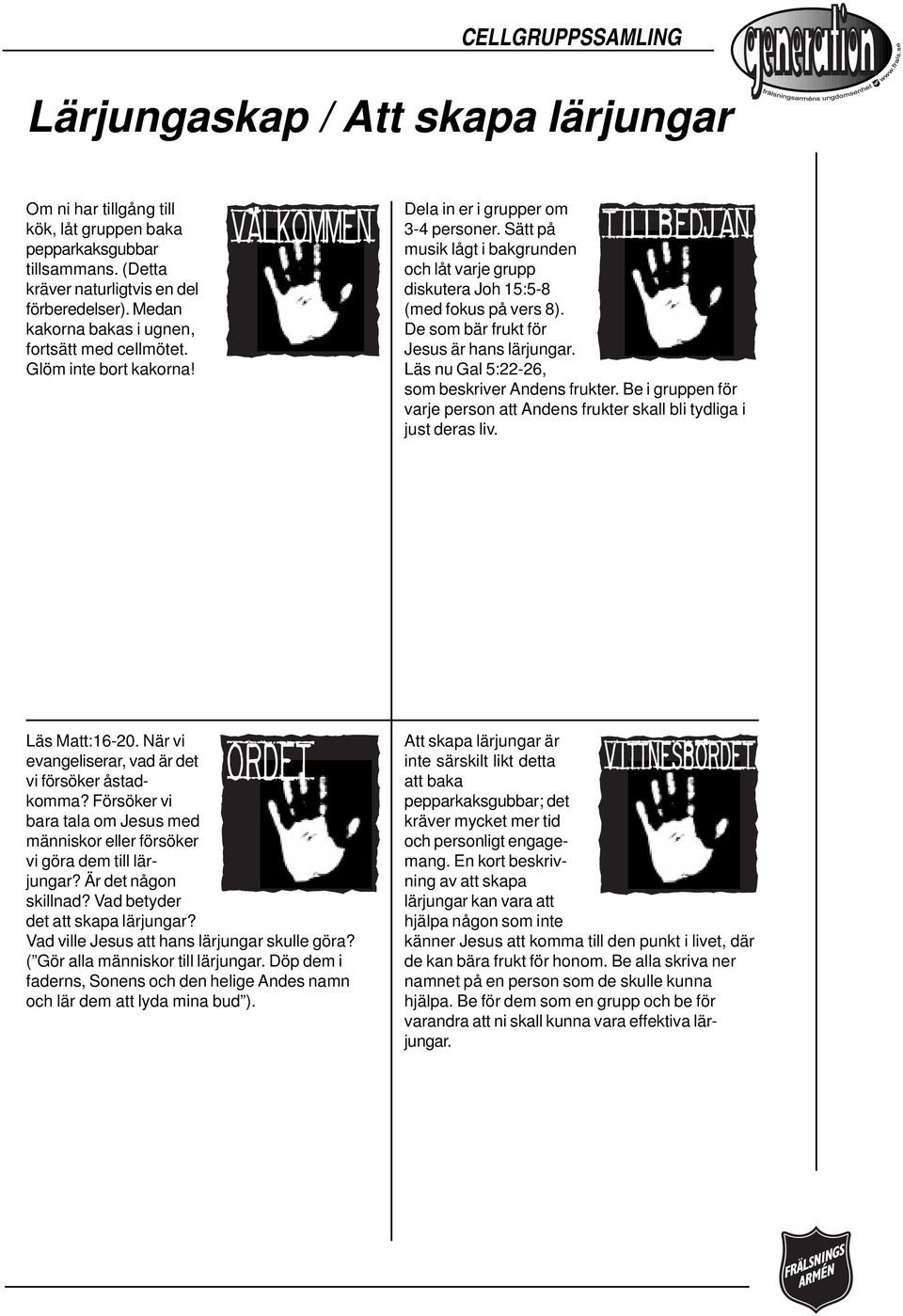 Sätt på musik lågt i bakgrunden och låt varje grupp diskutera Joh 15:5-8 (med fokus på vers 8). De som bär frukt för Jesus är hans lärjungar. Läs nu Gal 5:22-26, som beskriver Andens frukter.