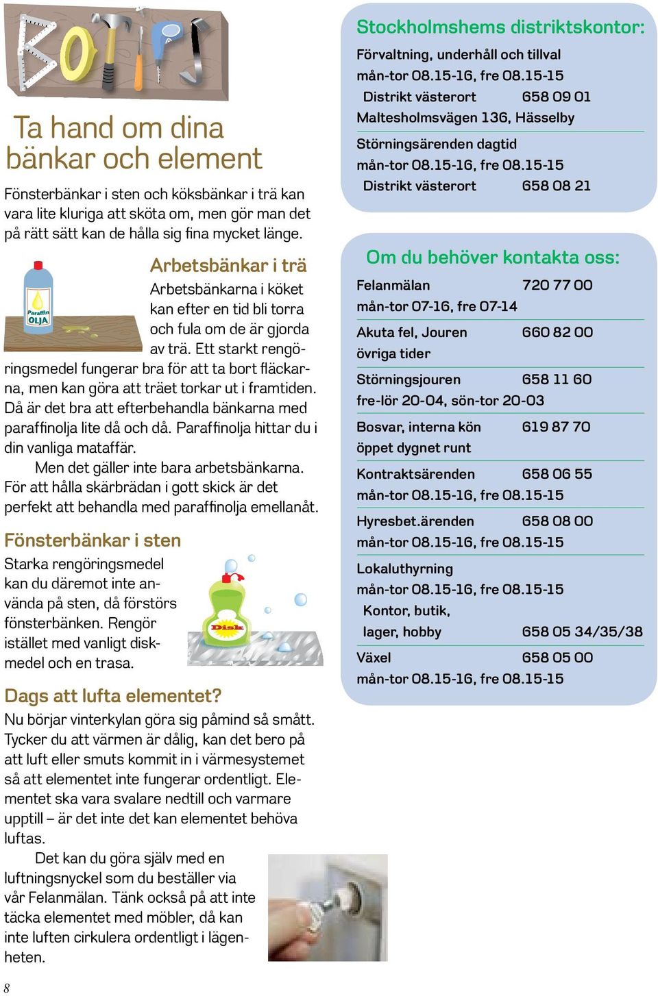 Ett starkt rengöringsmedel fungerar bra för att ta bort fläckarna, men kan göra att träet torkar ut i framtiden. Då är det bra att efterbehandla bänkarna med paraffinolja lite då och då.