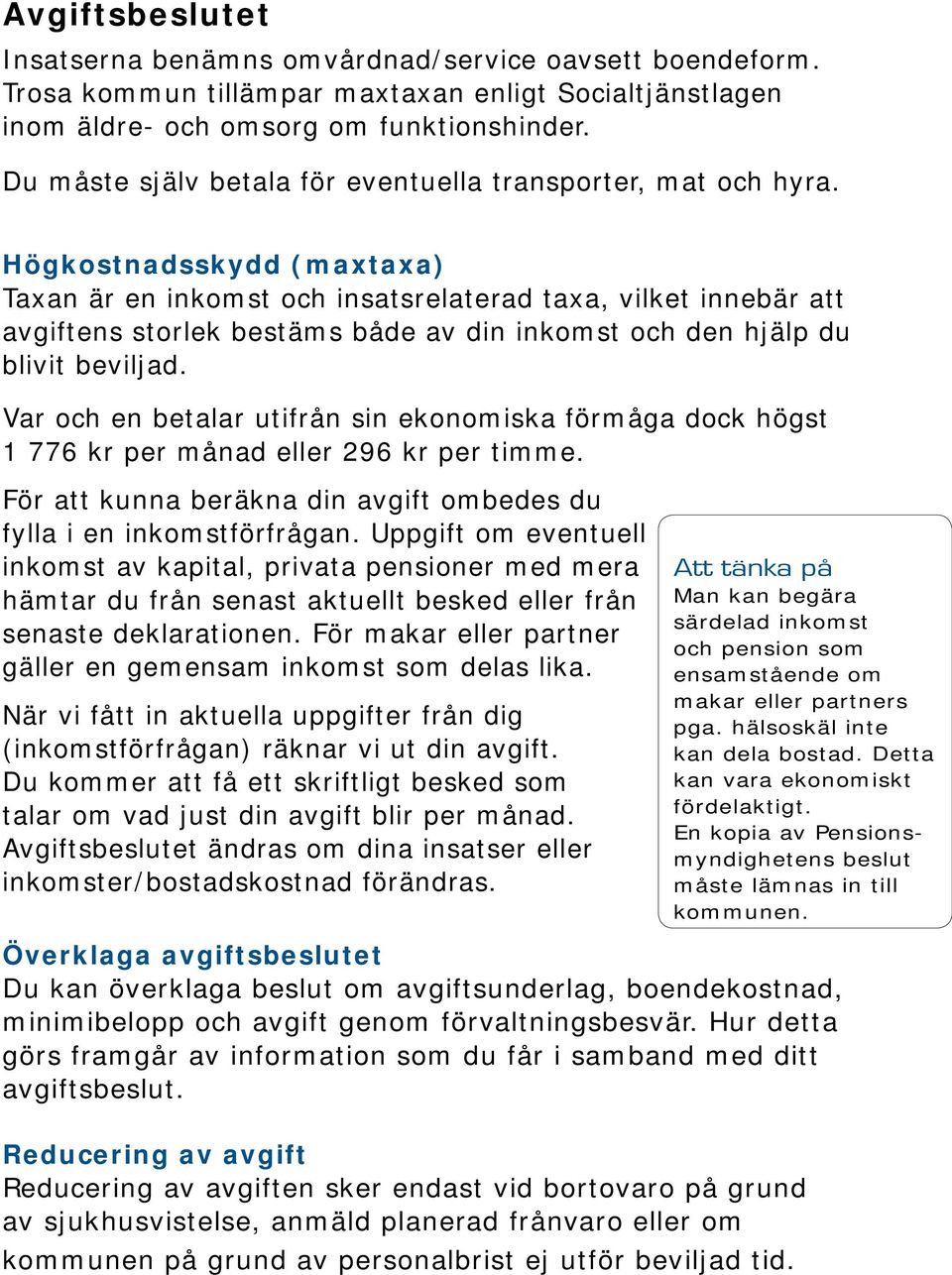 Högkostnadsskydd (maxtaxa) Taxan är en inkomst och insatsrelaterad taxa, vilket innebär att avgiftens storlek bestäms både av din inkomst och den hjälp du blivit beviljad.