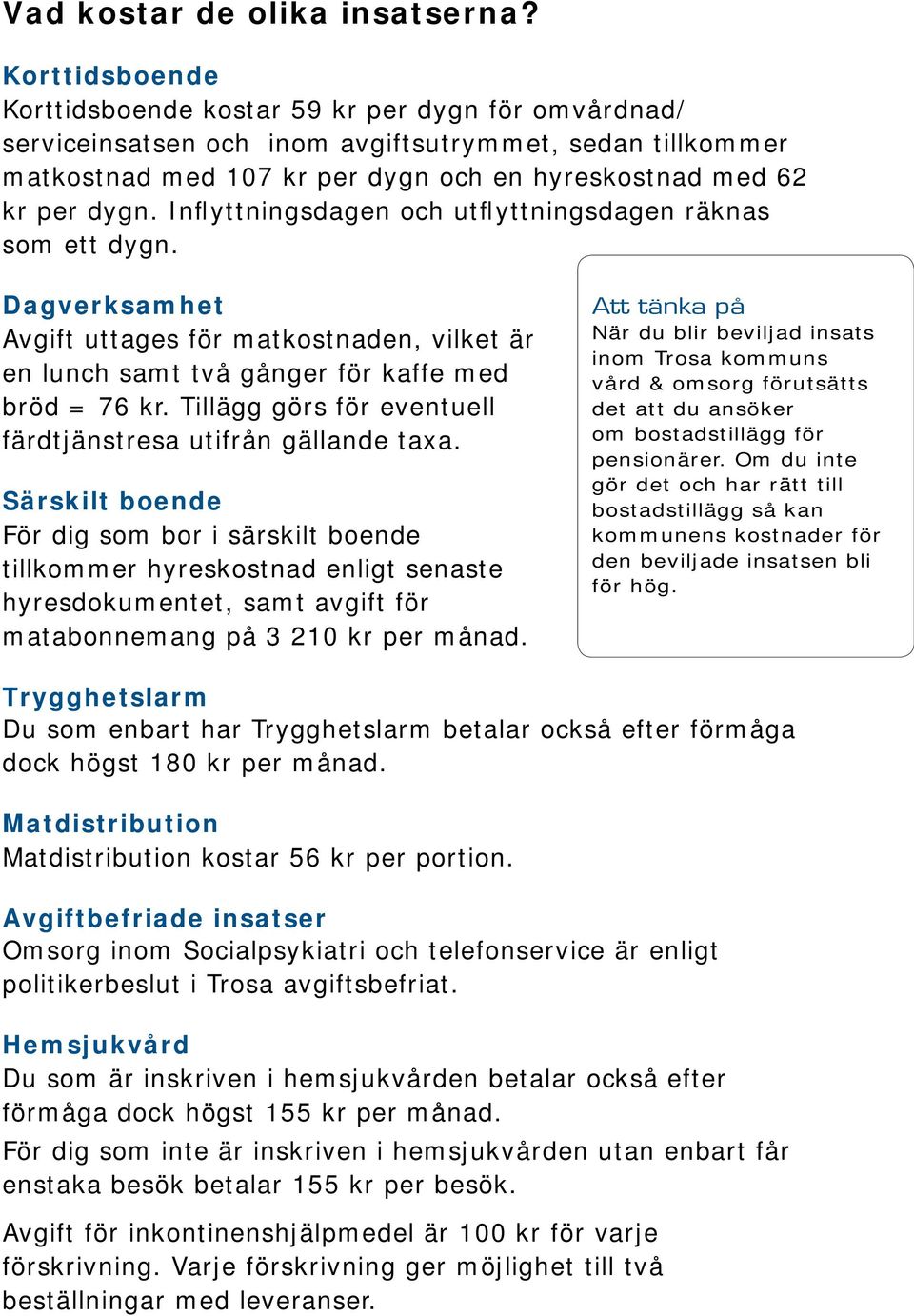 Inflyttningsdagen och utflyttningsdagen räknas som ett dygn. Dagverksamhet Avgift uttages för matkostnaden, vilket är en lunch samt två gånger för kaffe med bröd = 76 kr.