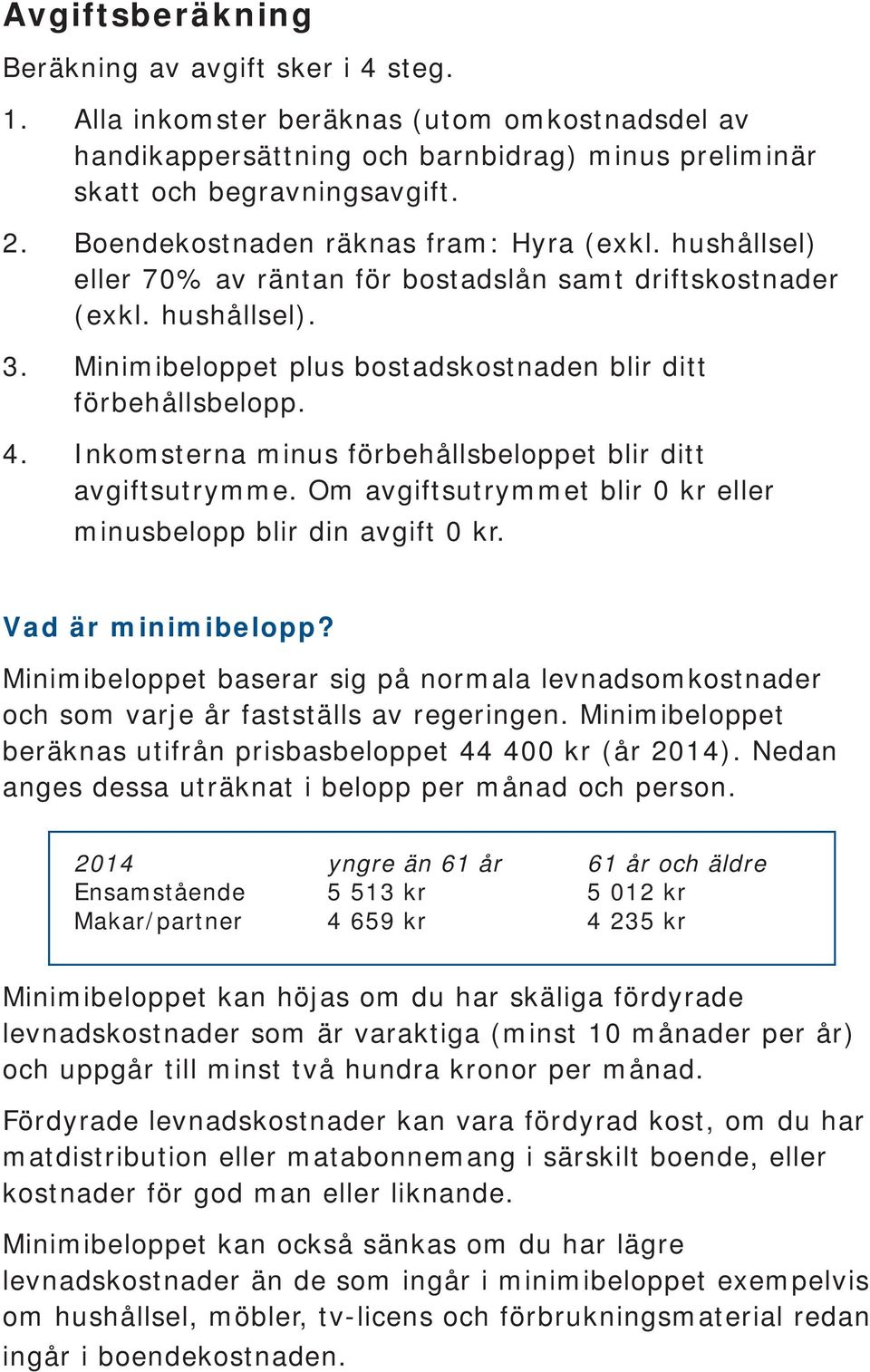 Inkomsterna minus förbehållsbeloppet blir ditt avgiftsutrymme. Om avgiftsutrymmet blir 0 kr eller minusbelopp blir din avgift 0 kr. Vad är minimibelopp?