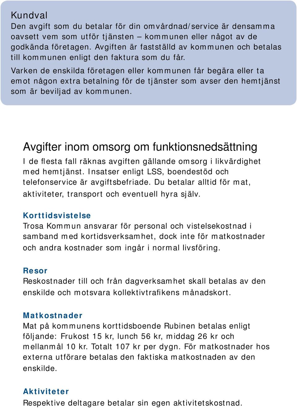 Varken de enskilda företagen eller kommunen får begära eller ta emot någon extra betalning för de tjänster som avser den hemtjänst som är beviljad av kommunen.