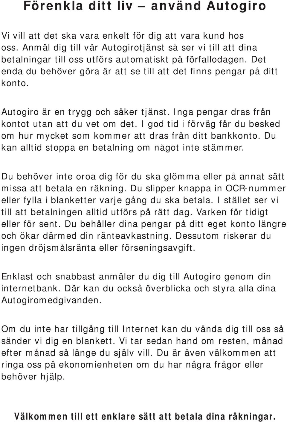 Autogiro är en trygg och säker tjänst. Inga pengar dras från kontot utan att du vet om det. I god tid i förväg får du besked om hur mycket som kommer att dras från ditt bankkonto.