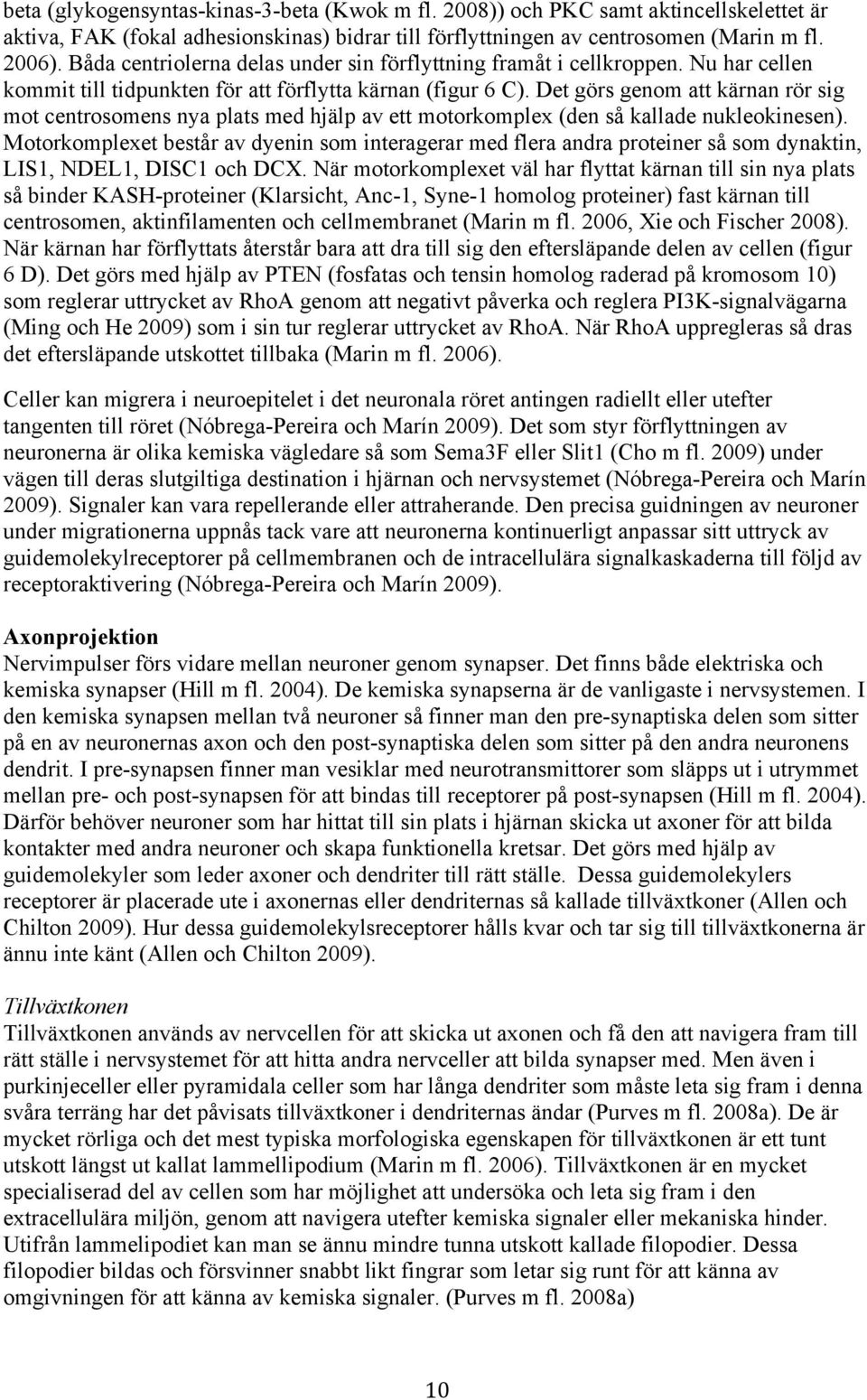 Det görs genom att kärnan rör sig mot centrosomens nya plats med hjälp av ett motorkomplex (den så kallade nukleokinesen).