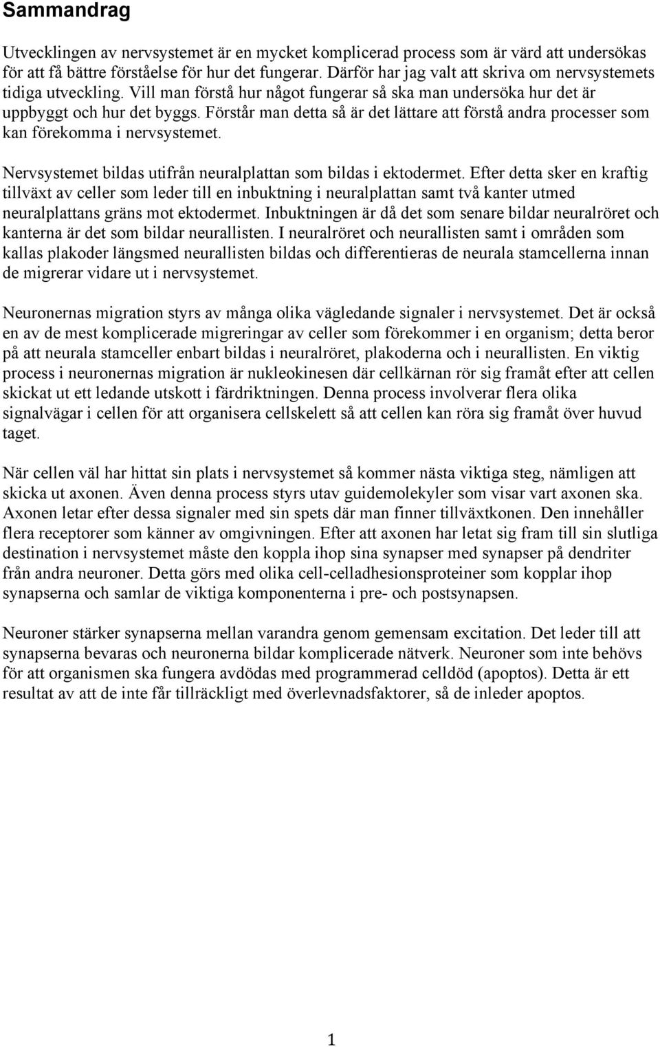 Förstår man detta så är det lättare att förstå andra processer som kan förekomma i nervsystemet. Nervsystemet bildas utifrån neuralplattan som bildas i ektodermet.