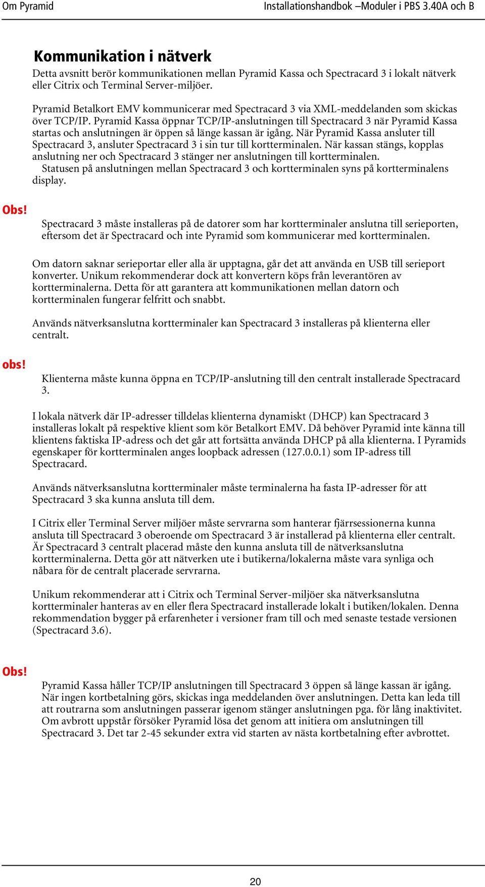 Pyramid Kassa öppnar TCP/IP-anslutningen till Spectracard 3 när Pyramid Kassa startas och anslutningen är öppen så länge kassan är igång.