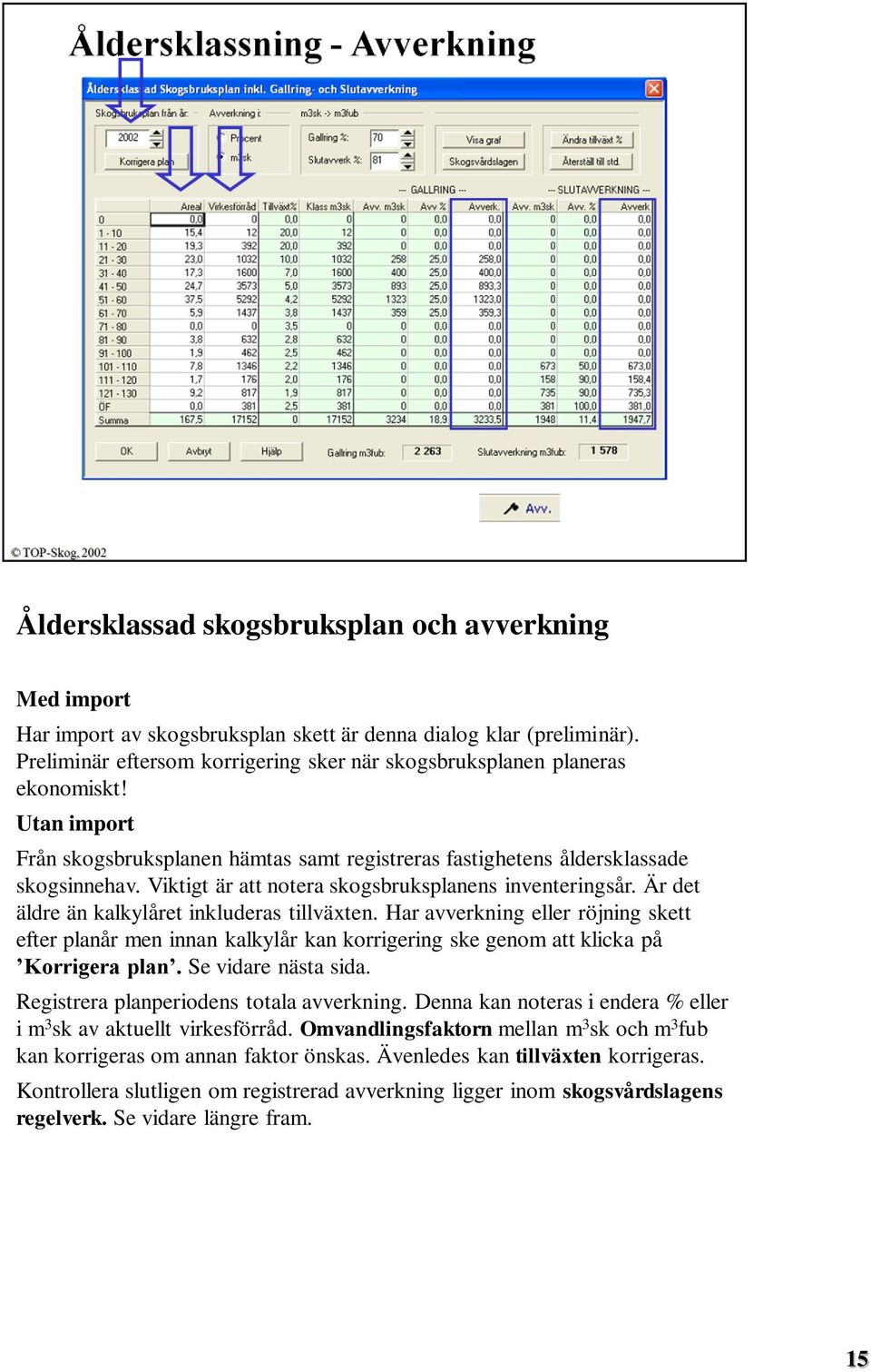 Viktigt är att notera skogsbruksplanens inventeringsår. Är det äldre än kalkylåret inkluderas tillväxten.