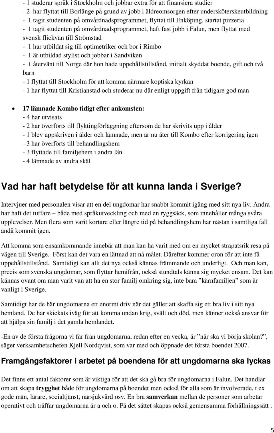 till optimetriker och bor i Rimbo - 1 är utbildad stylist och jobbar i Sandviken - 1 återvänt till Norge där hon hade uppehållstillstånd, initialt skyddat boende, gift och två barn - 1 flyttat till