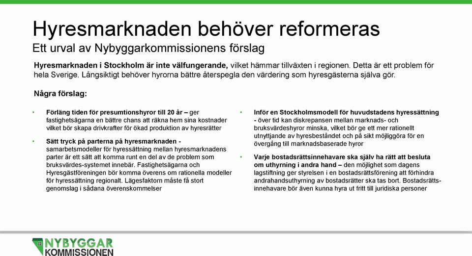 Några förslag: Förläng tiden för presumtionshyror till 20 år ger fastighetsägarna en bättre chans att räkna hem sina kostnader vilket bör skapa drivkrafter för ökad produktion av hyresrätter Sätt