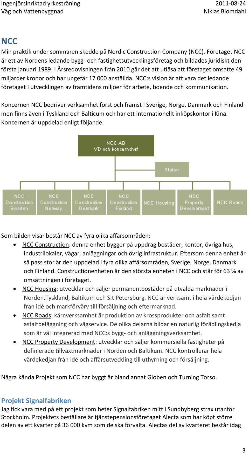 I Årsredovisningen från 2010 går det att utläsa att företaget omsatte 49 miljarder kronor och har ungefär 17 000 anställda.