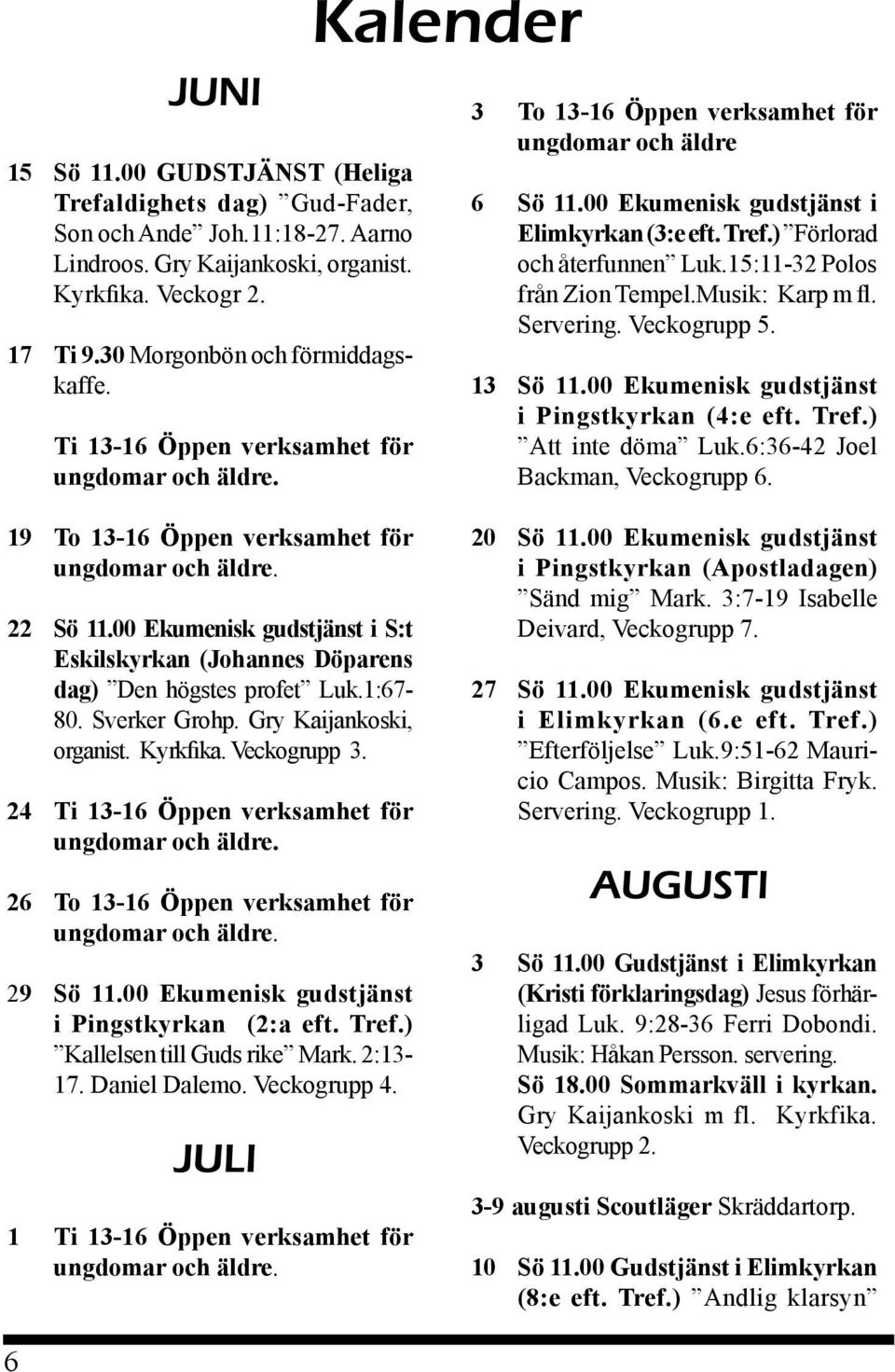 15:11-32 Polos från Zion Tempel.Musik: Karp m fl. Servering. Veckogrupp 5. 13 Sö 11.00 Ekumenisk gudstjänst i Pingstkyrkan (4:e eft. Tref.) Att inte döma Luk.6:36-42 Joel Backman, Veckogrupp 6.