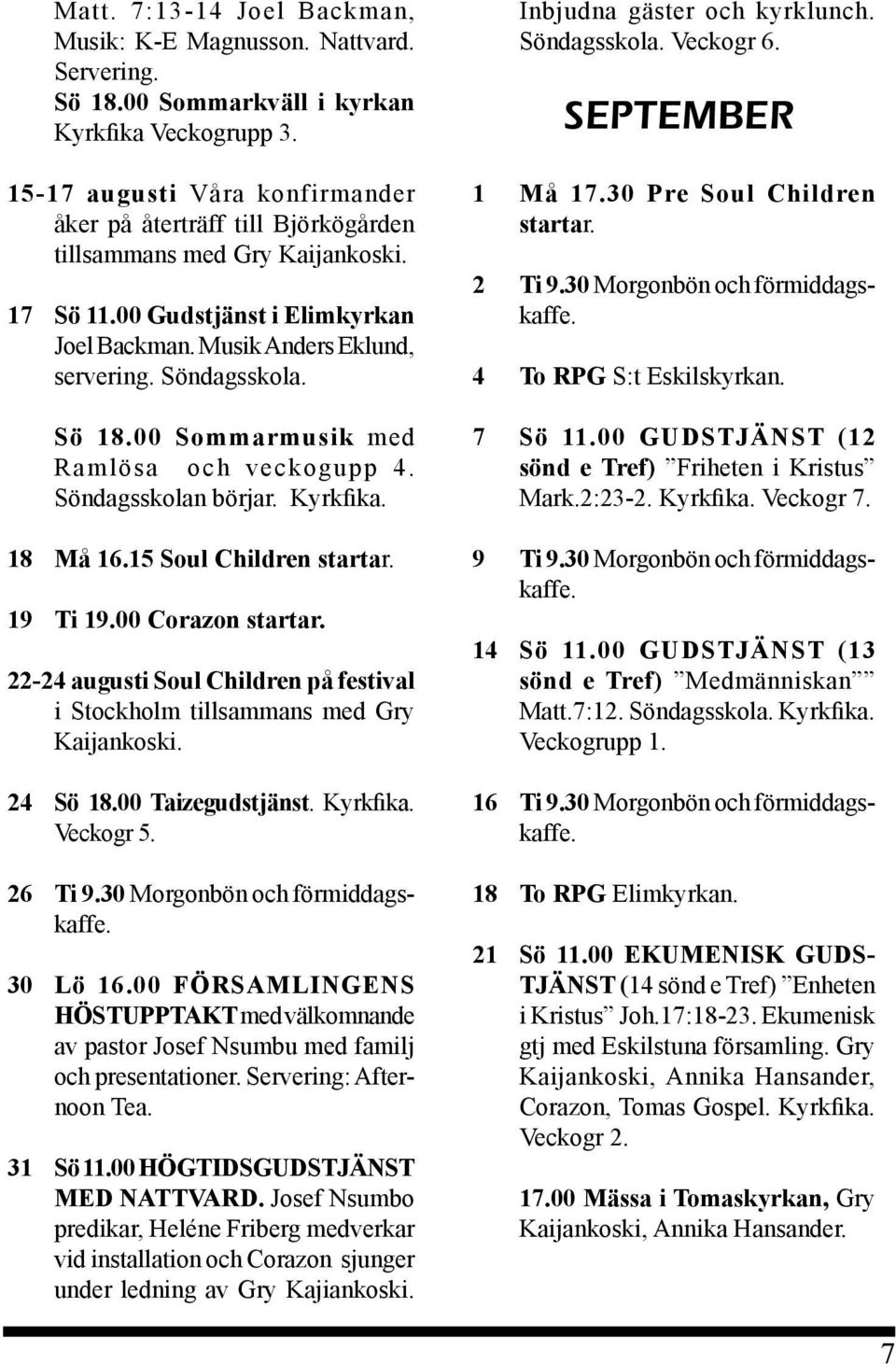 Sö 18.00 Sommarmusik med Ramlösa och veckogupp 4. Söndagsskolan börjar. Kyrkfika. 18 Må 16.15 Soul Children startar. 19 Ti 19.00 Corazon startar.