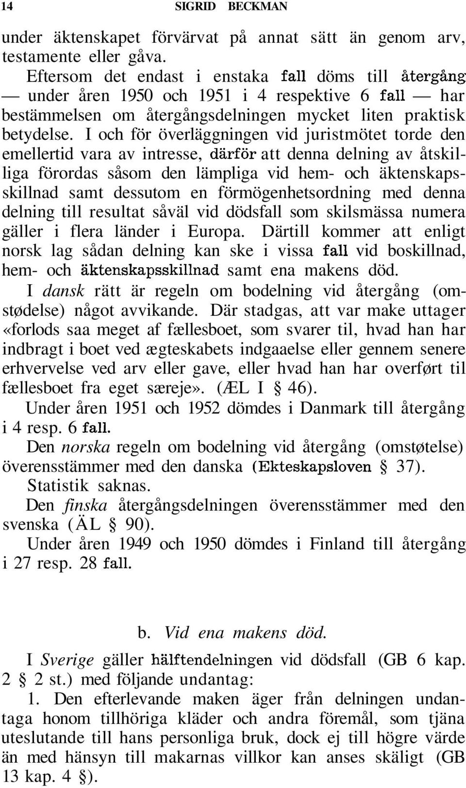 I och för överläggningen vid juristmötet torde den emellertid vara av intresse, därför att denna delning av åtskilliga förordas såsom den lämpliga vid hem- och äktenskapsskillnad samt dessutom en