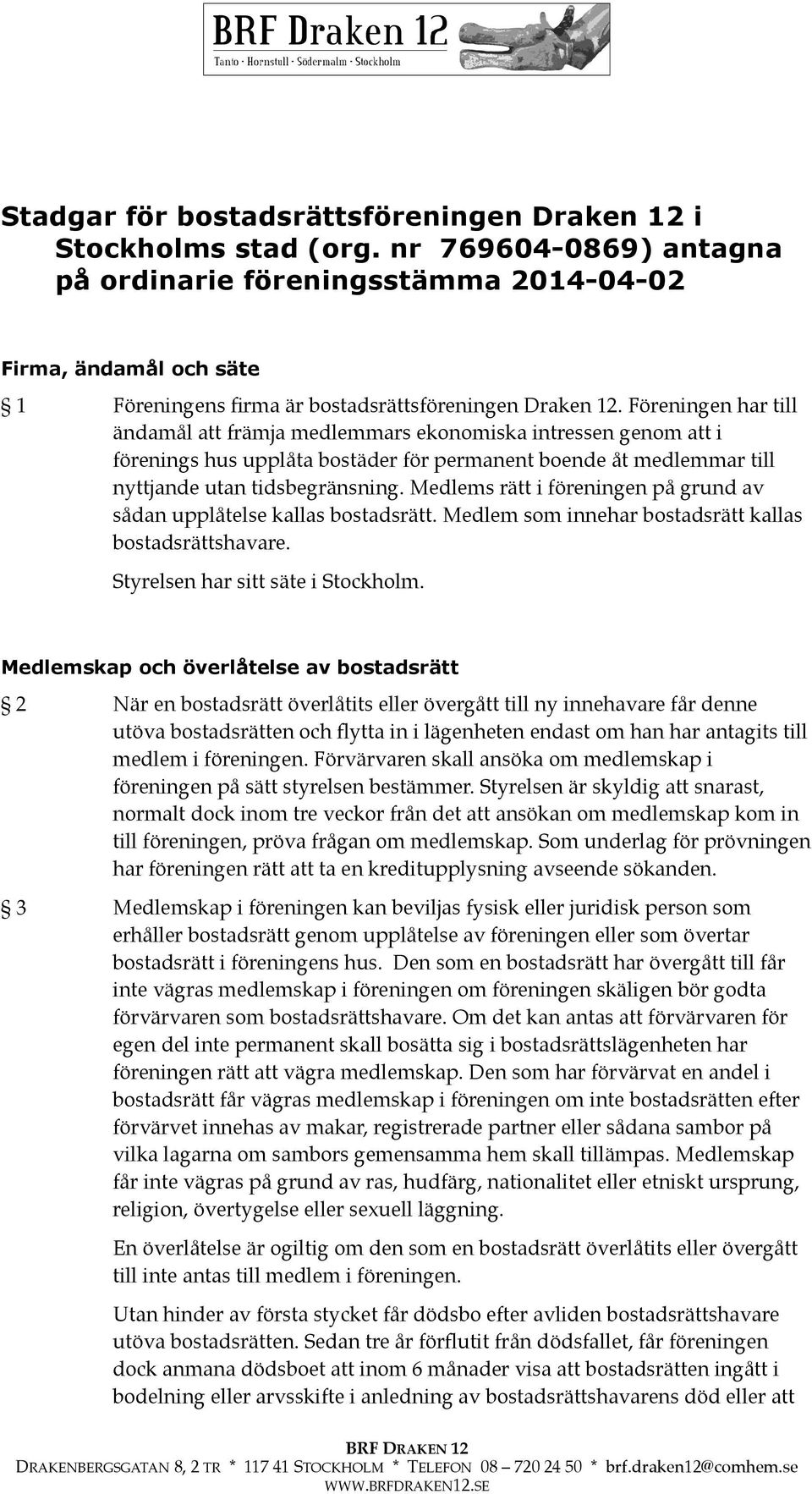 Föreningen har till ändamål att främja medlemmars ekonomiska intressen genom att i förenings hus upplåta bostäder för permanent boende åt medlemmar till nyttjande utan tidsbegränsning.