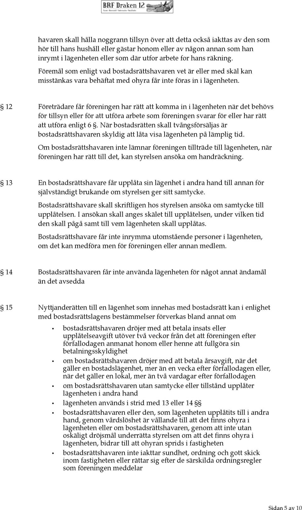 12 Företrädare får föreningen har rätt att komma in i lägenheten när det behövs för tillsyn eller för att utföra arbete som föreningen svarar för eller har rätt att utföra enligt 6.