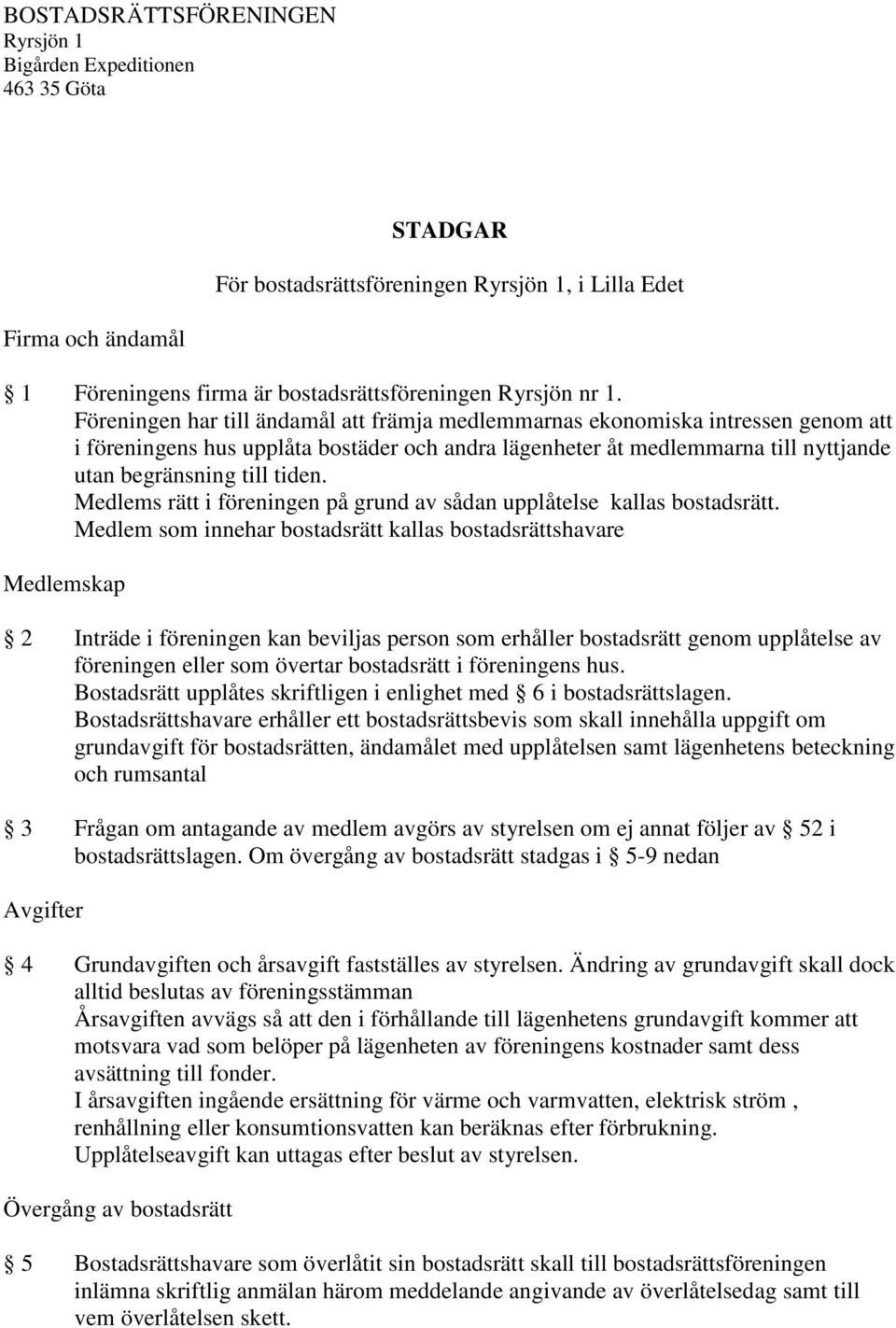 Medlems rätt i föreningen på grund av sådan upplåtelse kallas bostadsrätt.