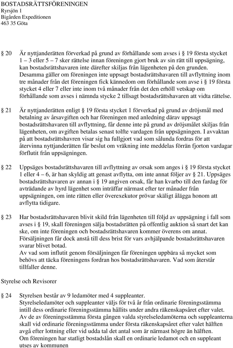 Desamma gäller om föreningen inte uppsagt bostadsrättshavaren till avflyttning inom tre månader från det föreningen fick kännedom om förhållande som avse i 19 första stycket 4 eller 7 eller inte inom