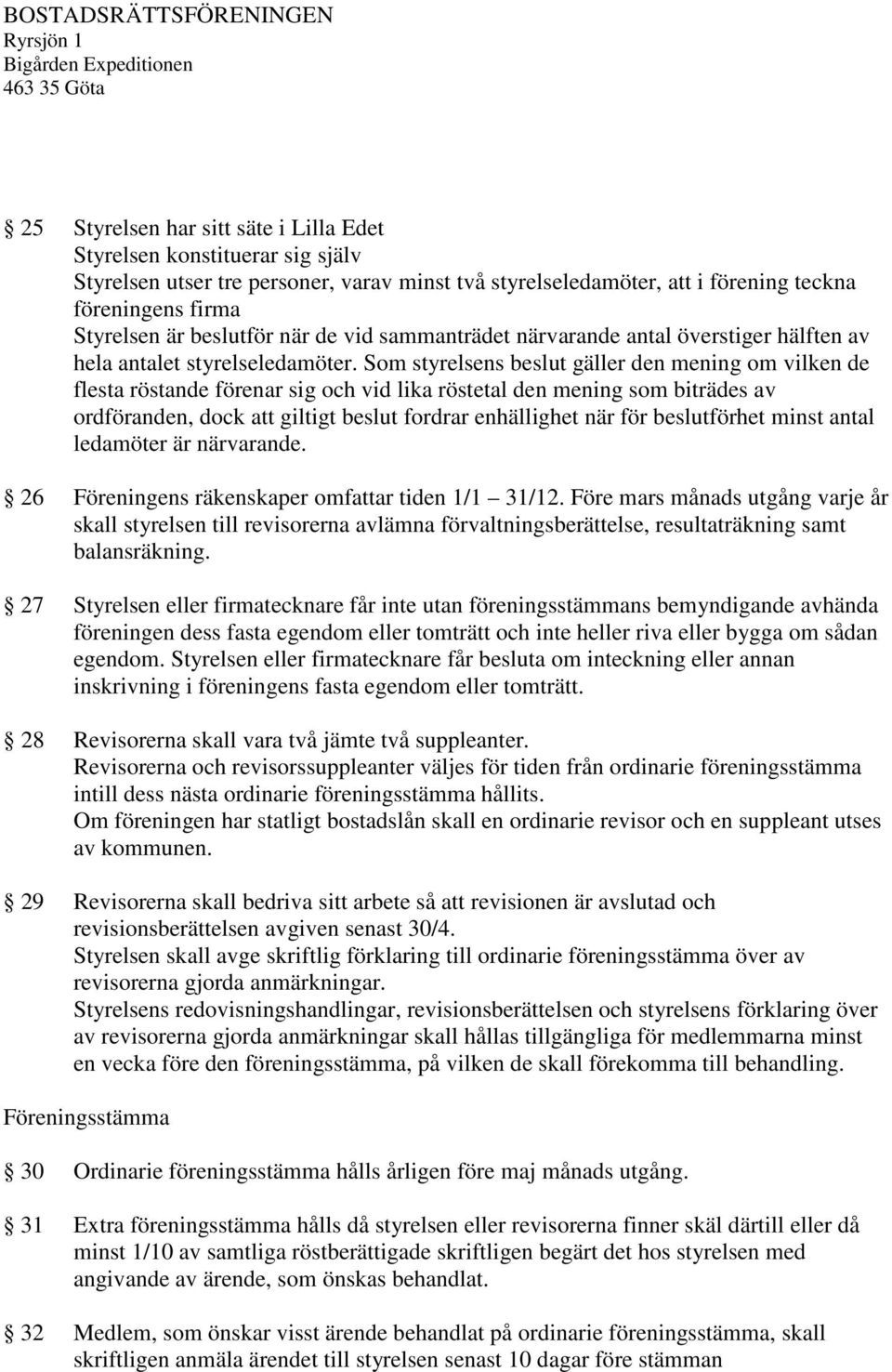 Som styrelsens beslut gäller den mening om vilken de flesta röstande förenar sig och vid lika röstetal den mening som biträdes av ordföranden, dock att giltigt beslut fordrar enhällighet när för