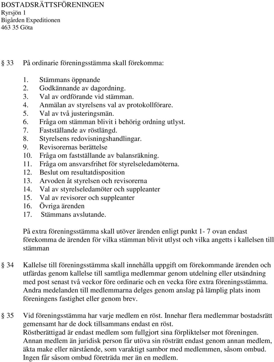 Fråga om fastställande av balansräkning. 11. Fråga om ansvarsfrihet för styrelseledamöterna. 12. Beslut om resultatdisposition 13. Arvoden åt styrelsen och revisorerna 14.