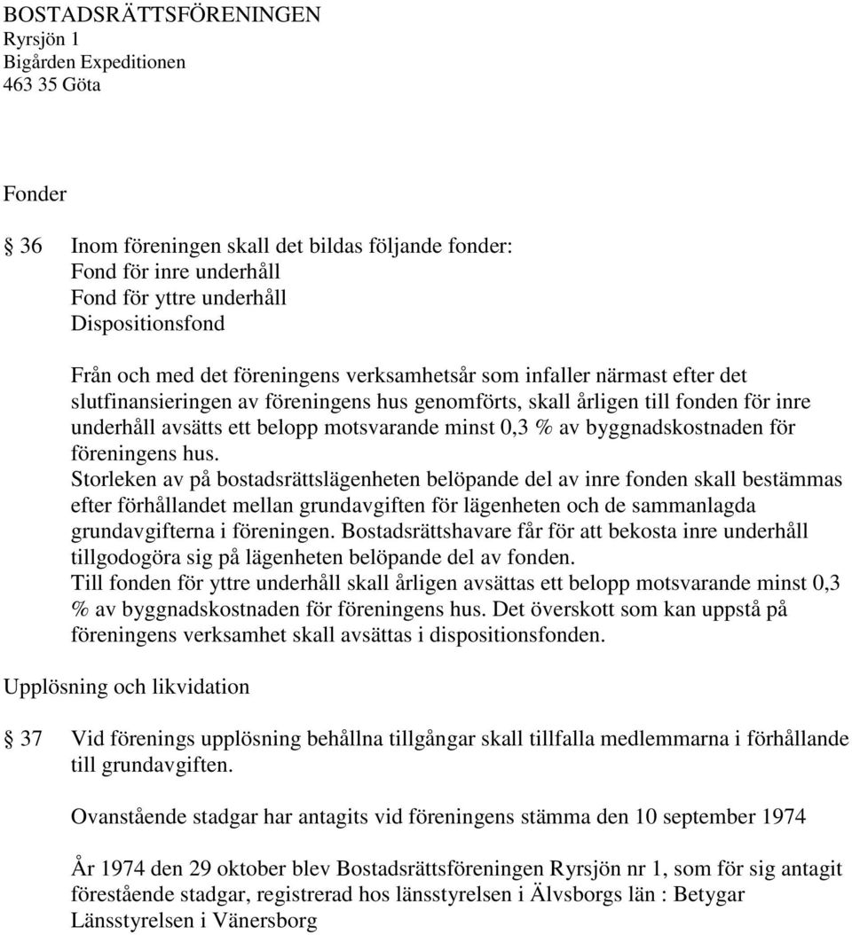 Storleken av på bostadsrättslägenheten belöpande del av inre fonden skall bestämmas efter förhållandet mellan grundavgiften för lägenheten och de sammanlagda grundavgifterna i föreningen.