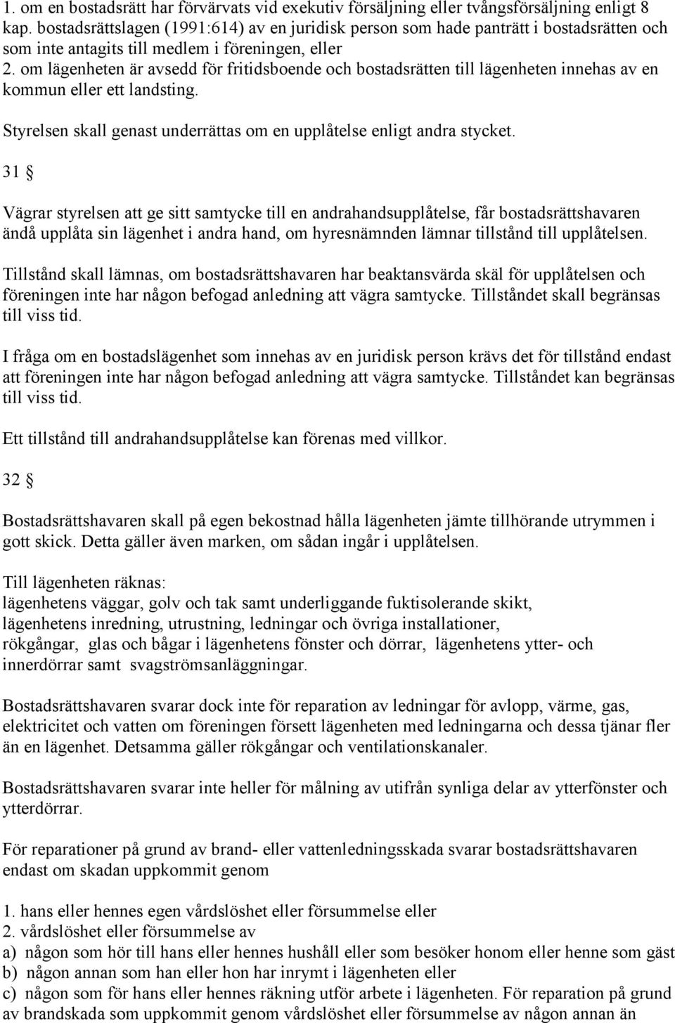 om lägenheten är avsedd för fritidsboende och bostadsrätten till lägenheten innehas av en kommun eller ett landsting. Styrelsen skall genast underrättas om en upplåtelse enligt andra stycket.