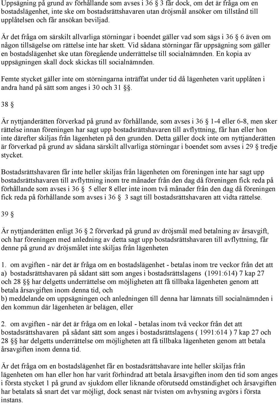 Vid sådana störningar får uppsägning som gäller en bostadslägenhet ske utan föregående underrättelse till socialnämnden. En kopia av uppsägningen skall dock skickas till socialnämnden.