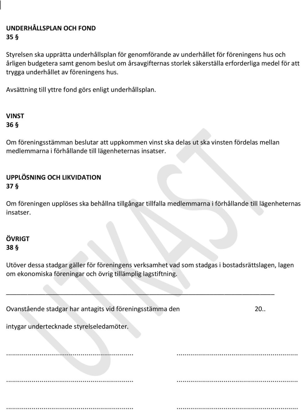 VINST 36 Om föreningsstämman beslutar att uppkommen vinst ska delas ut ska vinsten fördelas mellan medlemmarna i förhållande till lägenheternas insatser.