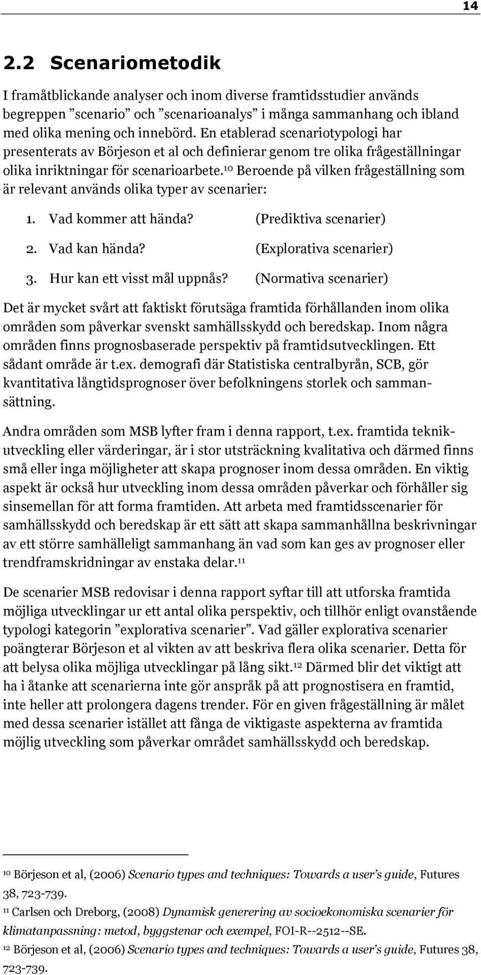 10 Beroende på vilken frågeställning som är relevant används olika typer av scenarier: 1. Vad kommer att hända? (Prediktiva scenarier) 2. Vad kan hända? (Explorativa scenarier) 3.