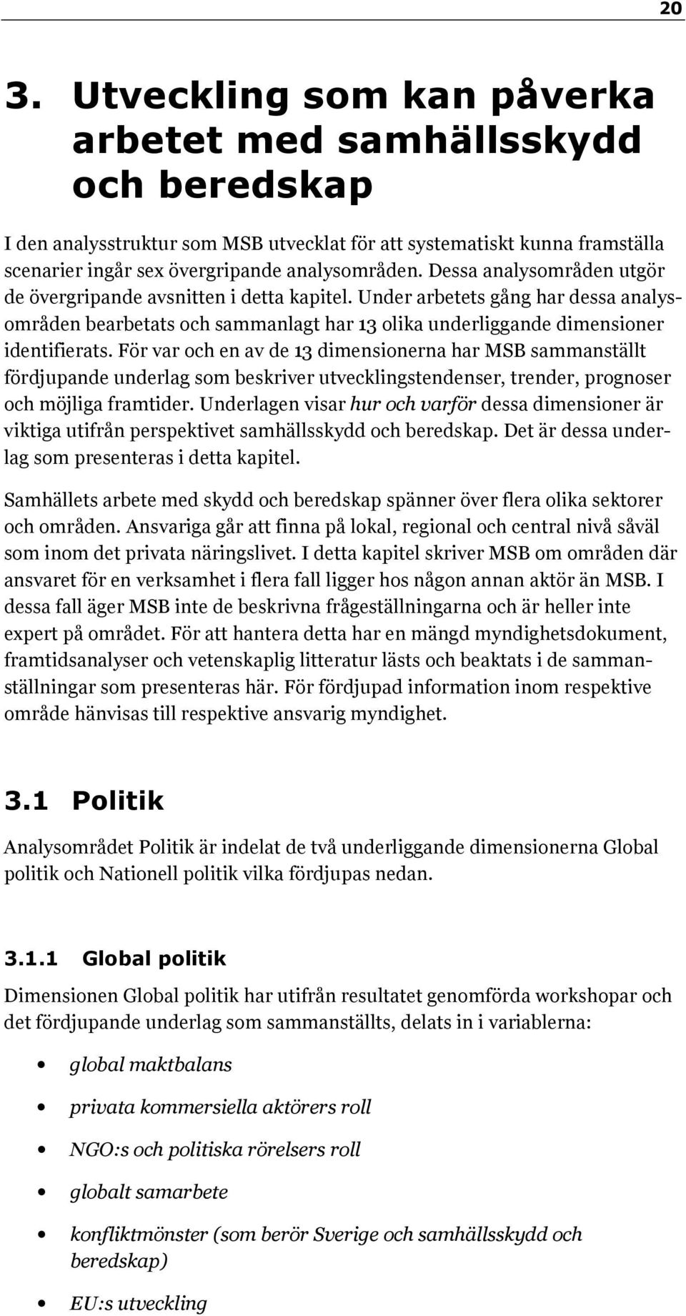 För var och en av de 13 dimensionerna har MSB sammanställt fördjupande underlag som beskriver utvecklingstendenser, trender, prognoser och möjliga framtider.