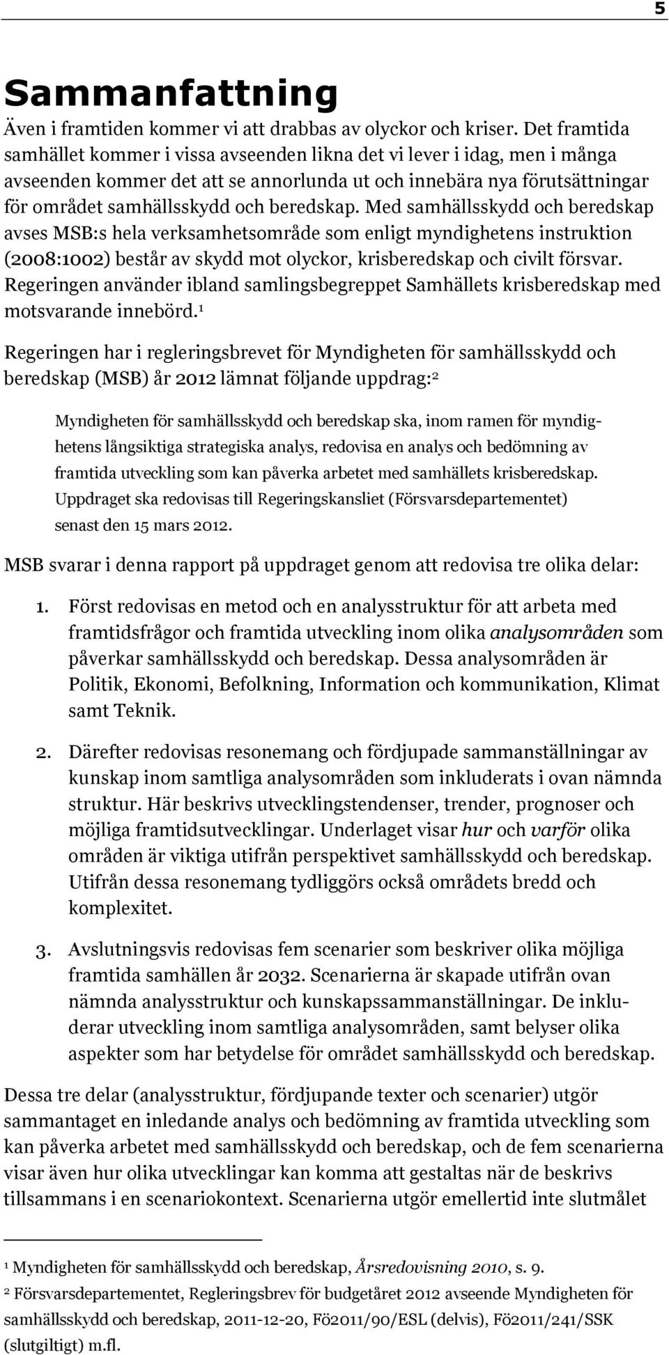 beredskap. Med samhällsskydd och beredskap avses MSB:s hela verksamhetsområde som enligt myndighetens instruktion (2008:1002) består av skydd mot olyckor, krisberedskap och civilt försvar.