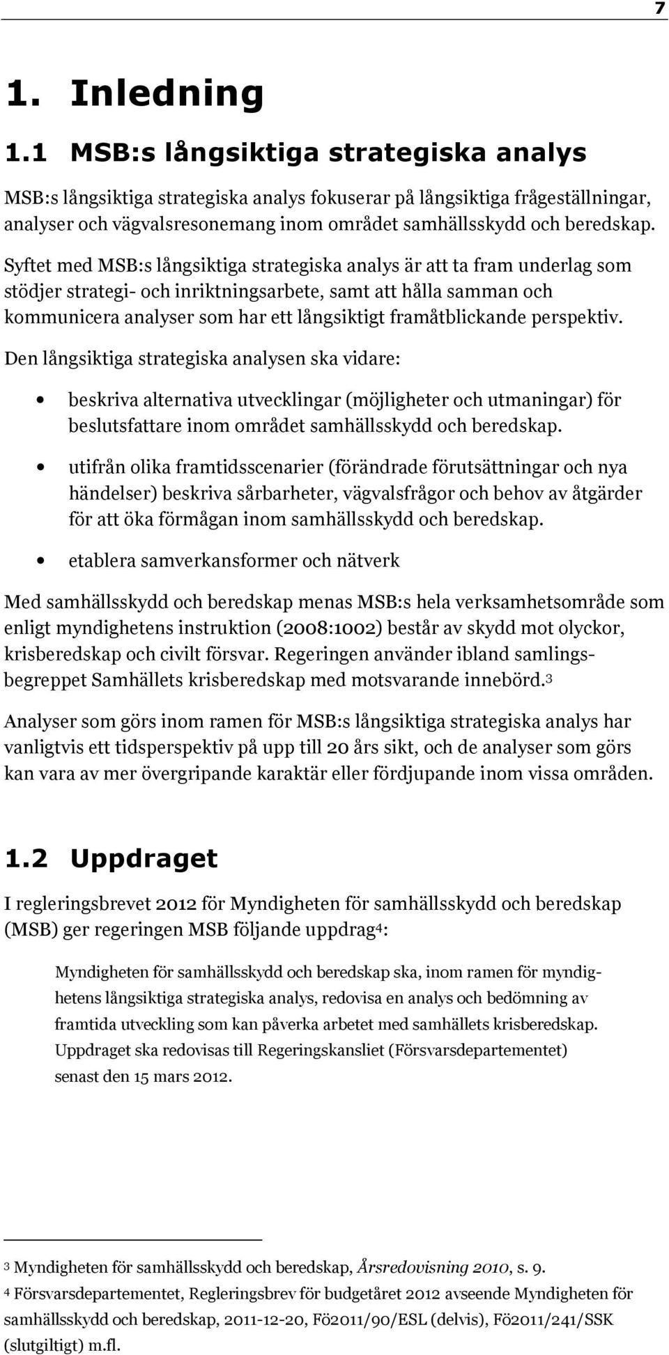 Syftet med MSB:s långsiktiga strategiska analys är att ta fram underlag som stödjer strategi- och inriktningsarbete, samt att hålla samman och kommunicera analyser som har ett långsiktigt