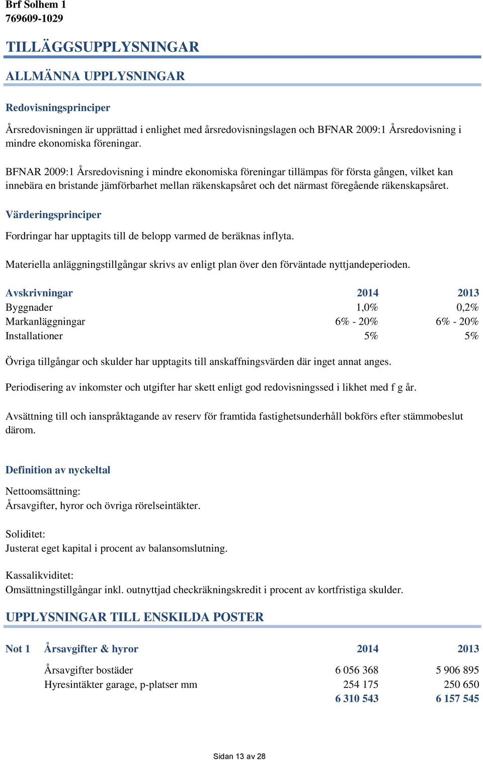 Värderingsprinciper Fordringar har upptagits till de belopp varmed de beräknas inflyta. Materiella anläggningstillgångar skrivs av enligt plan över den förväntade nyttjandeperioden.