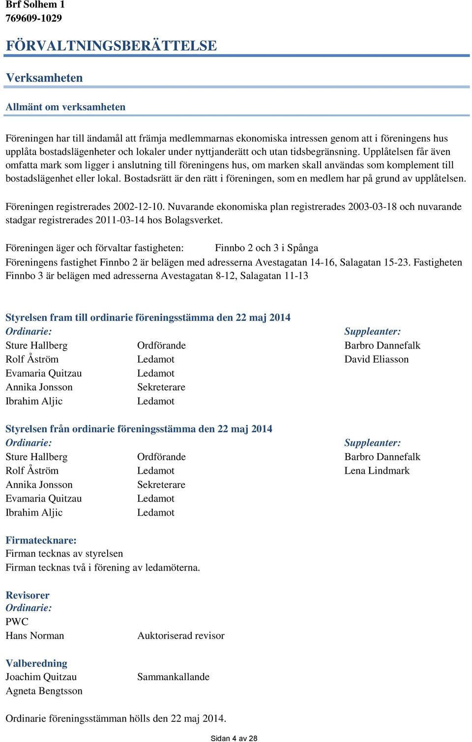 Bostadsrätt är den rätt i föreningen, som en medlem har på grund av upplåtelsen. Föreningen registrerades 2002-12-10.