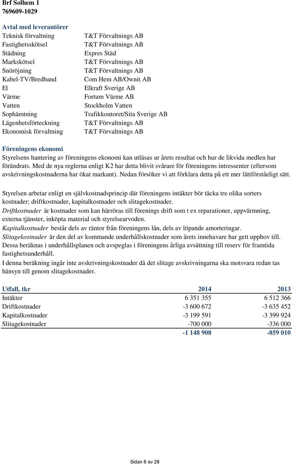 T&T Förvaltnings AB Föreningens ekonomi Styrelsens hantering av föreningens ekonomi kan utläsas ur årets resultat och hur de likvida medlen har förändrats.